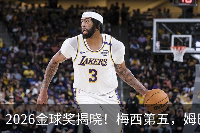 2026金球奖揭晓！梅西第五，姆巴佩亚马尔分列二三，凯恩荣膺金球