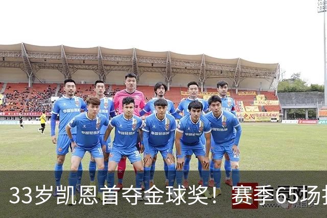 33岁凯恩首夺金球奖！赛季65场打进73球，终于迎来生涯巅峰