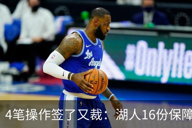 4笔操作签了又裁：湖人16份保障合同，开赛前必须再砍1人