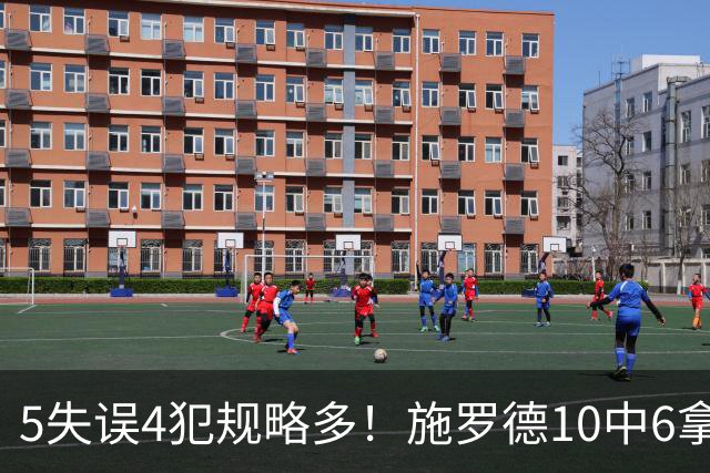 5失误4犯规略多！施罗德10中6拿下14分4板5助