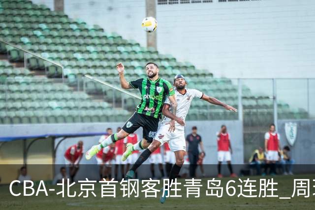 CBA-北京首钢客胜青岛6连胜 周琦内线强攻